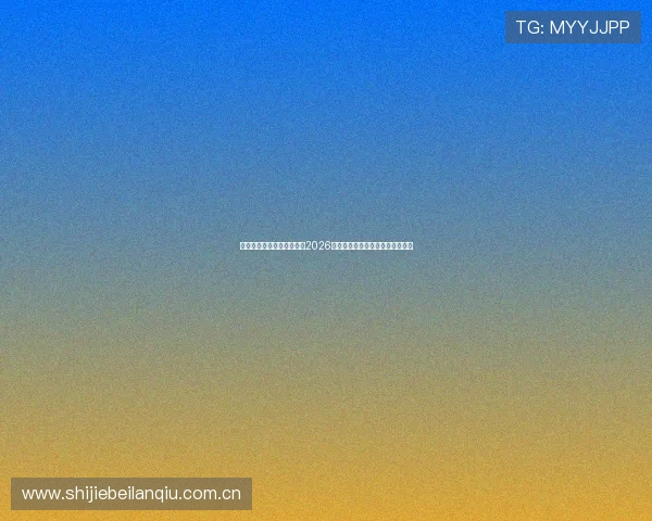 星空体育直播为足球迷提供2026世界杯赛前热身赛精彩回顾与分析 星空体育直播为足球迷提供2026世界杯赛前热身赛精彩回顾与分析